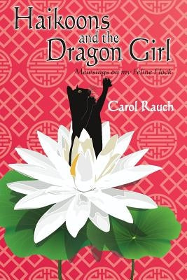 Haikoons and the Dragon Girl: Mewsings on my Feline Flock by Rauch, Carol