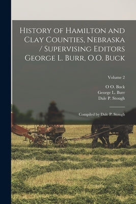 History of Hamilton and Clay Counties, Nebraska / Supervising Editors George L. Burr, O.O. Buck; Compiled by Dale P. Stough; Volume 2 by Burr, George L.