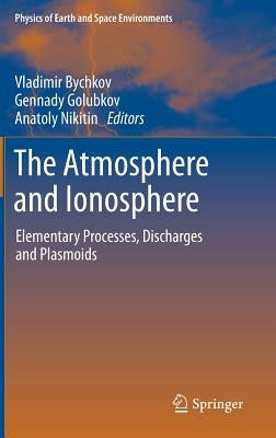 The Atmosphere and Ionosphere: Elementary Processes, Discharges and Plasmoids by Bychkov, Vladimir