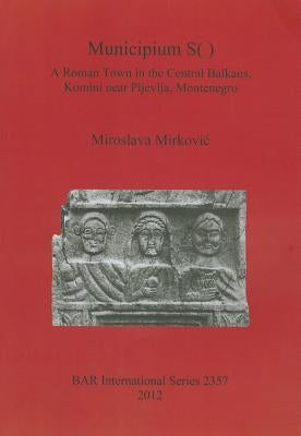 Municipium S( ): A Roman Town in the Central Balkans, Komini near Pljevlja, Montenegro by Mirkovic, Miroslava