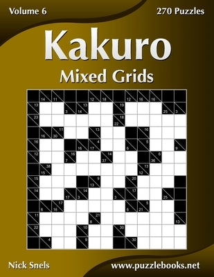Kakuro Mixed Grids - Volume 6 - 270 Logic Puzzles by Snels, Nick