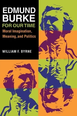 Edmund Burke for Our Time: Moral Imagination, Meaning, and Politics by Byrne, William F.