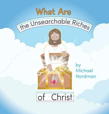 What Are the Unsearchable Riches of Christ by Nordman, Michael W.
