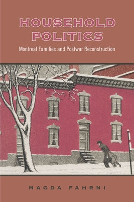 Household Politics: Montreal Families and Postwar Reconstruction by Fahrni, Magda