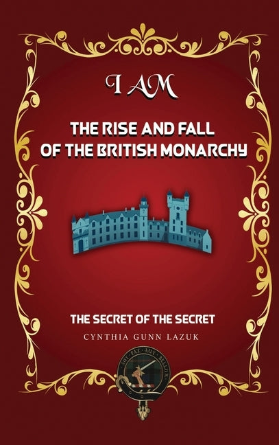 I Am the Rise and Fall of the British Monarchy: The Secret of the Secret by Lazuk, Cynthia Gunn