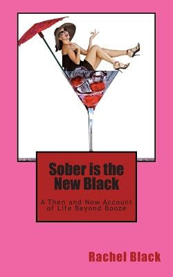 Sober is the New Black: A Then and Now Account of Life Beyond Booze by Black, Rachel