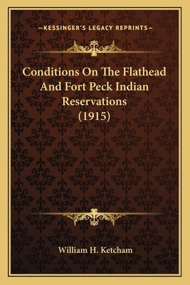 Conditions On The Flathead And Fort Peck Indian Reservations (1915) by Ketcham, William H.