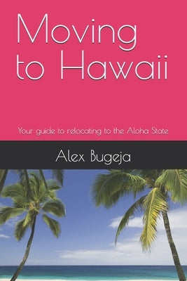 Moving to Hawaii: Your guide to relocating to the Aloha State by Bugeja, Alex