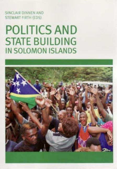 Politics and State Building in Solomon Islands by Dinnen, Sinclair