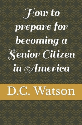 How to prepare for becoming a Senior Citizen in America by Watson, David Carl