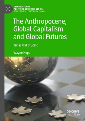 The Anthropocene, Global Capitalism and Global Futures: Times Out of Joint by Hope, Wayne