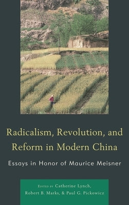Radicalism, Revolution, and Reform in Modern China: Essays in Honor of Maurice Meisner by Lynch, Catherine