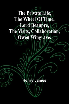 The private life, The wheel of time, Lord Beaupré, The visits, Collaboration, Owen Wingrave. by James, Henry