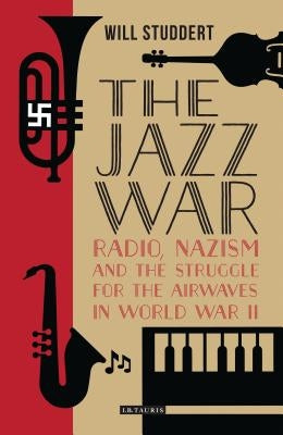 The Jazz War: Radio, Nazism and the Struggle for the Airwaves in World War II by Studdert, Will