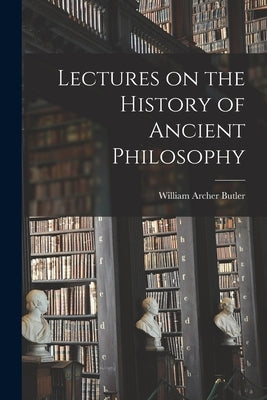 Lectures on the History of Ancient Philosophy by Butler, William Archer