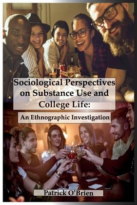 Sociological Perspectives on Substance Use and College Life: An Ethnographic Investigation by O'Brien, Patrick
