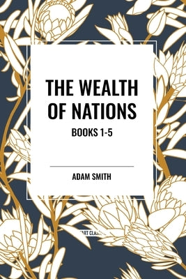 The Wealth of Nations: Books 1-5 by Smith, Adam