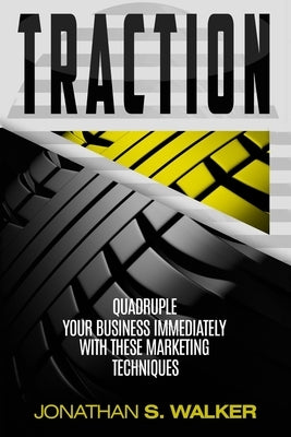 Traction - Business Plan and Business Strategy: Quadruple Your Business Immediately With These Marketing Techniques by Walker, Jonathan S.