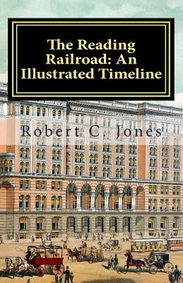 The Reading Railroad: An Illustrated Timeline by Jones, Robert C.