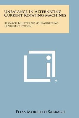 Unbalance in Alternating Current Rotating Machines: Research Bulletin No. 45, Engineering Experiment Station by Sabbagh, Elias Morshed