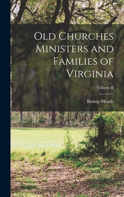Old Churches Ministers and Families of Virginia; Volume II by Meade, Bishop