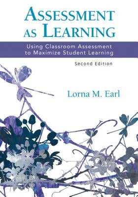 Assessment as Learning: Using Classroom Assessment to Maximize Student Learning by Earl, Lorna M.