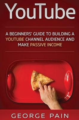 YouTube: A Beginners' Guide to Building a YouTube Channel Audience and Make Passive Income by Pain, George