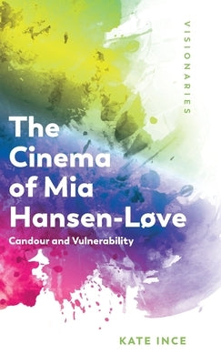 The Cinema of MIA Hansen-Løve: Candour and Vulnerability by Ince, Kate