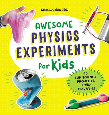 Awesome Physics Experiments for Kids: 40 Fun Science Projects and Why They Work by Colón, Erica L.