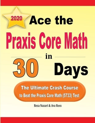 Ace the Praxis Core Math in 30 Days: The Ultimate Crash Course to Beat the Praxis Core Math (5733) Test by Ross, Ava
