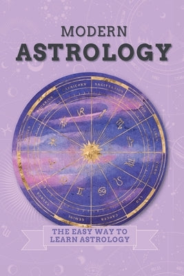 Modern Astrology: The Easy Way to Learn Astrology by B, Lady