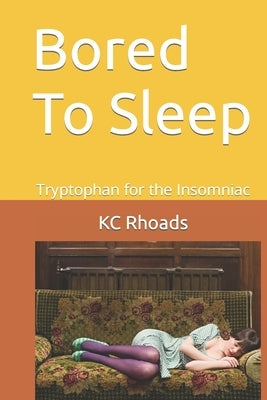 Bored To Sleep: Tryptophan for the Insomniac by Rhoads, Kc