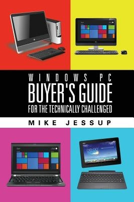 Windows PC Buyer's Guide: For the technically challenged by Jessup, Mike