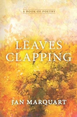 Leaves Clapping: Poems Reflecting on Everyday Situations by Marquart, Jan