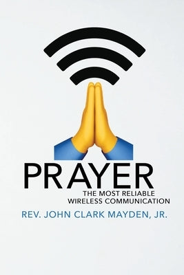 Prayer: The Most Reliable Wireless Communication by Mayden, John Clark, Jr.