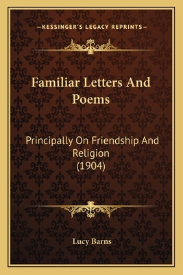 Familiar Letters And Poems: Principally On Friendship And Religion (1904) by Barns, Lucy