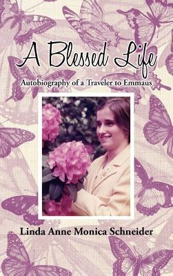 A Blessed Life: Autobiography of a Traveler to Emmaus by Schneider, Linda Anne Monica
