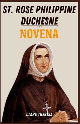St. Rose Philippine Duchesne Novena: A Transformative Nine-Day Journey of Faith, Reflection, and Spiritual Connection for Devotees of St. Rose Philipp by Theresa, Clara