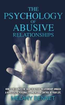 The Psychology of Abusive Relationships: How to Recognize the Signs of a Toxic Relationship, Unmask a Narcissistic Personality, and Regain Control of by Bennet, Melany