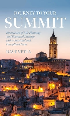 Journey to Your Summit: Intersection of Life Planning and Financial Literacy with a Spiritual and Disciplined Focus by Vetta, Dave