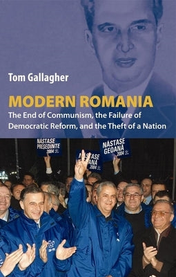 Modern Romania: The End of Communism, the Failure of Democratic Reform, and the Theft of a Nation by Gallagher, Tom