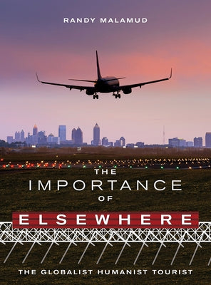 The Importance of Elsewhere: The Globalist Humanist Tourist by Malamud, Randy