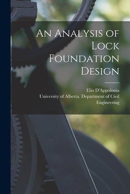 An Analysis of Lock Foundation Design by D'Appolonia, Elio 1918- Author