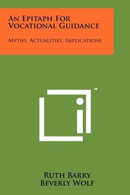An Epitaph for Vocational Guidance: Myths, Actualities, Implications by Barry, Ruth