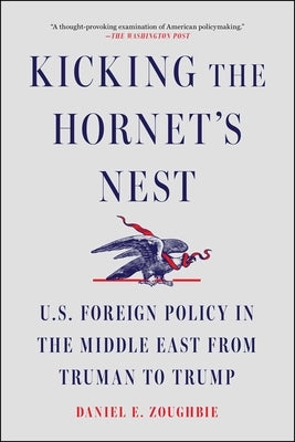 Kicking the Hornet's Nest: U.S. Foreign Policy in the Middle East from Truman to Trump by Zoughbie, Daniel E.