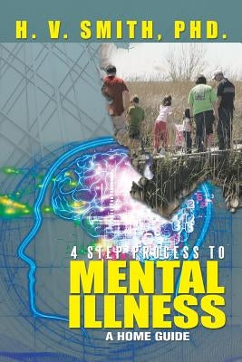 4 Step Process to Mental Illness: A Home Guide by Smith, H. V.