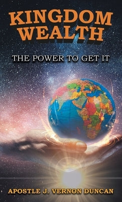 Kingdom Wealth: The Power to Get It by Vernon Duncan, Apostle J.