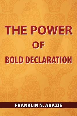 The Power of Bold Declaration: Faith by Abazie, Franklin N.