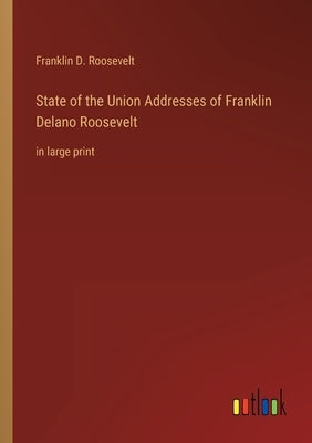 State of the Union Addresses of Franklin Delano Roosevelt: in large print by Roosevelt, Franklin D.