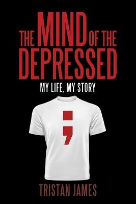 The Mind of the Depressed: My Life, My Story by James, Tristan